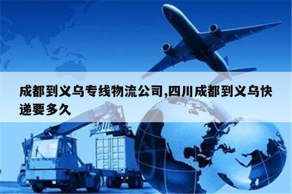 中国澳门成都到义乌专线物流公司,四川成都到义乌快递要多久